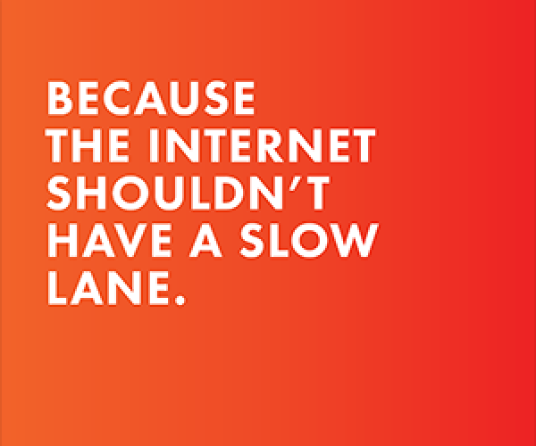 Because the Internet Shouldn't Have a Slow Lane